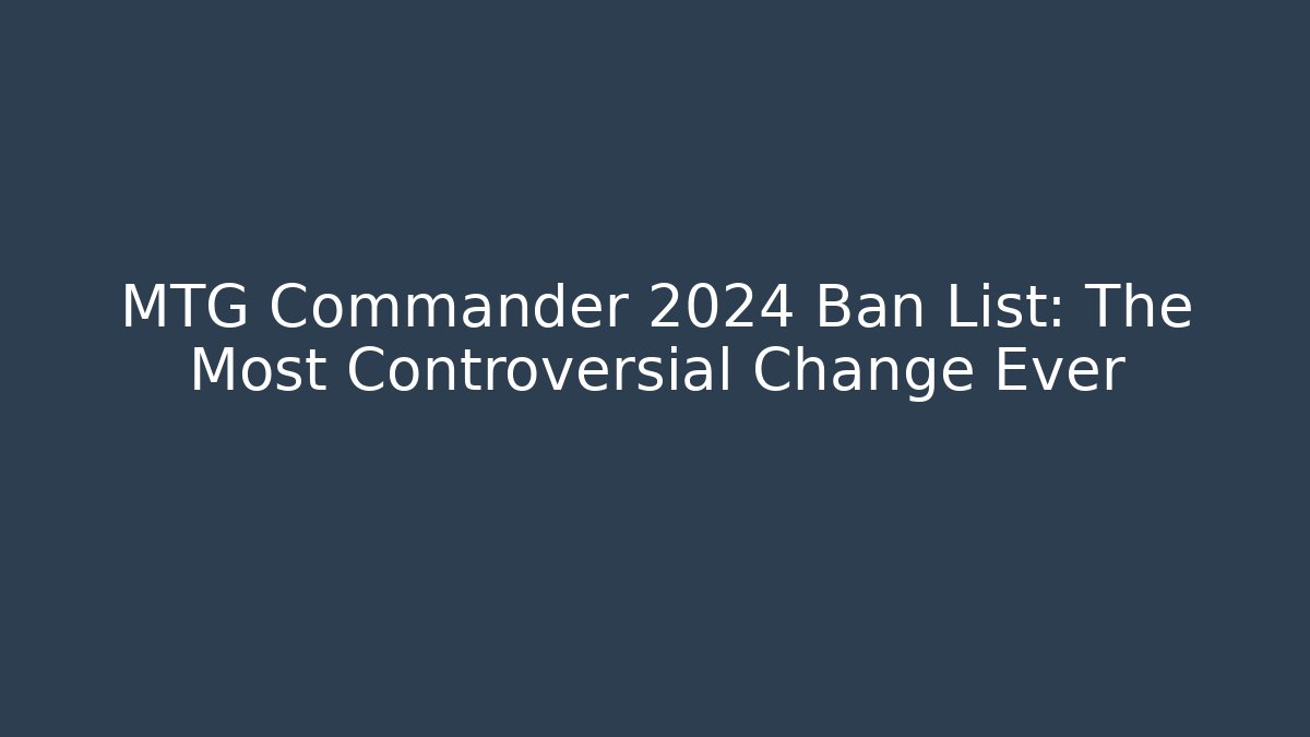 MTG Commander 2024 Ban List: The Most Controversial Change Ever - Create More Assets