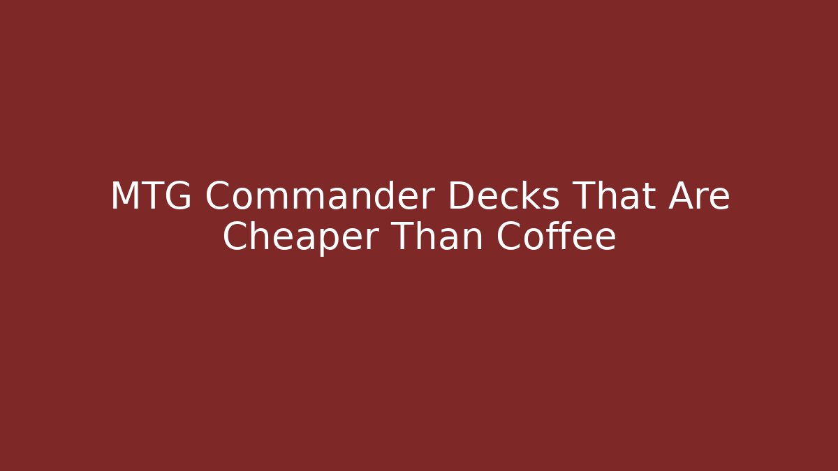 MTG Commander Decks That Are Cheaper Than Coffee