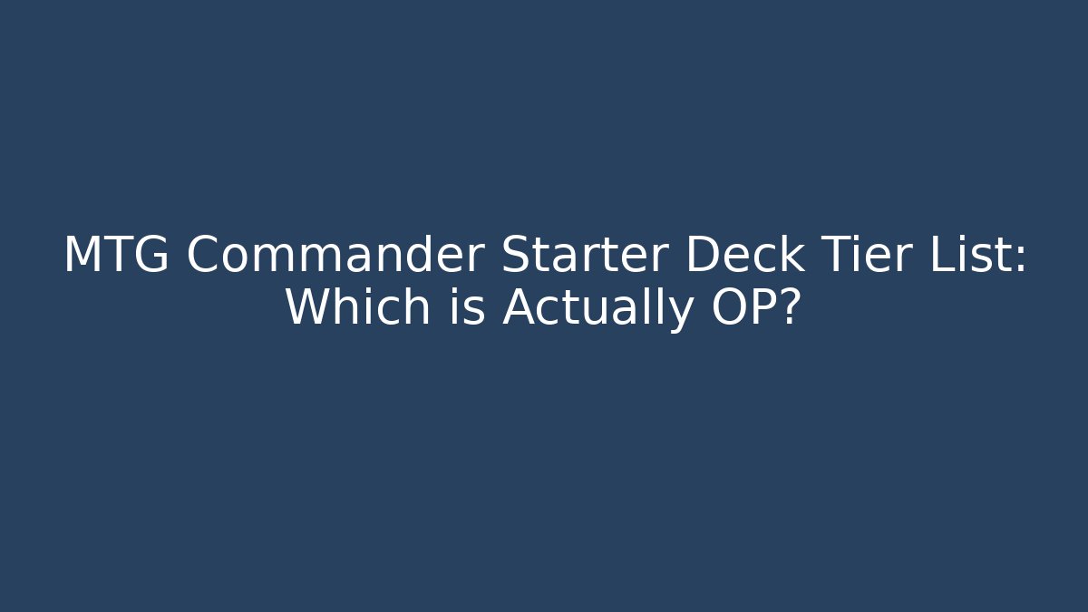 MTG Commander Starter Deck Tier List: Which is Actually OP?