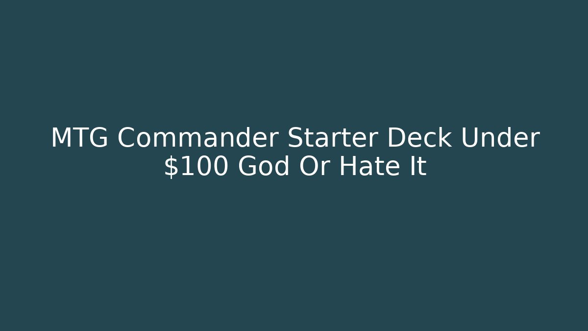 MTG Commander Starter Deck Under $100 God Or Hate It