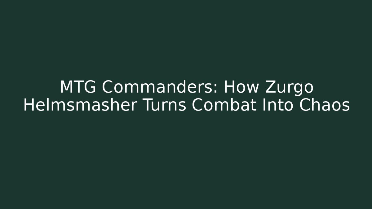 MTG Commanders: How Zurgo Helmsmasher Turns Combat Into Chaos