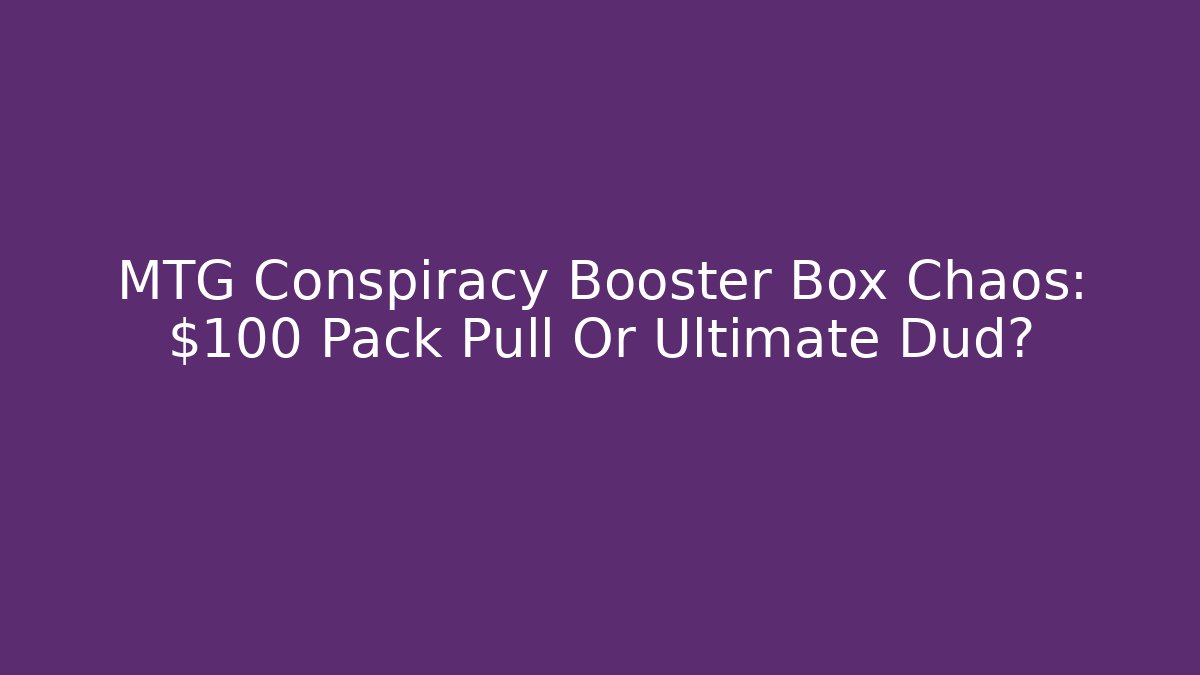 MTG Conspiracy Booster Box Chaos: $100 Pack Pull Or Ultimate Dud?