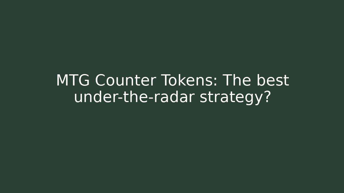 MTG Counter Tokens: The best under-the-radar strategy?
