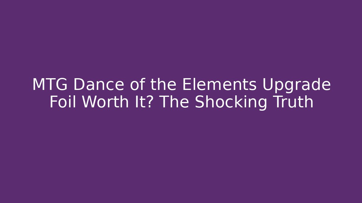 MTG Dance of the Elements Upgrade Foil Worth It? The Shocking Truth