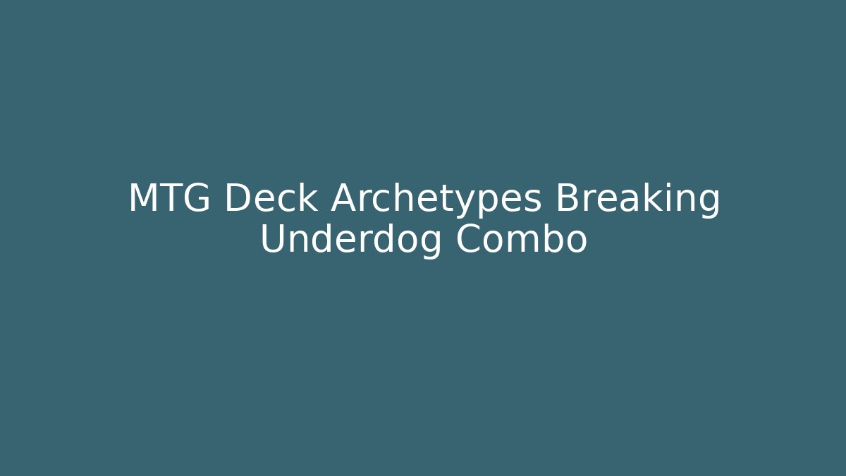 MTG Deck Archetypes Breaking Underdog Combo - Create More Assets