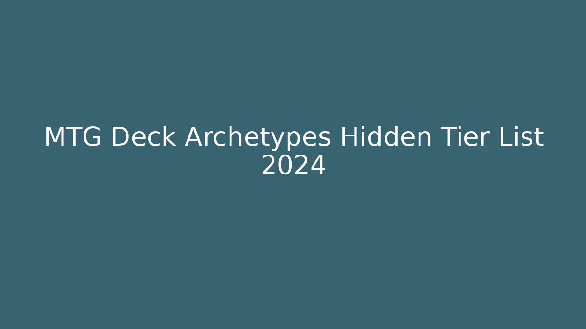 MTG Deck Archetypes Hidden Tier List 2024