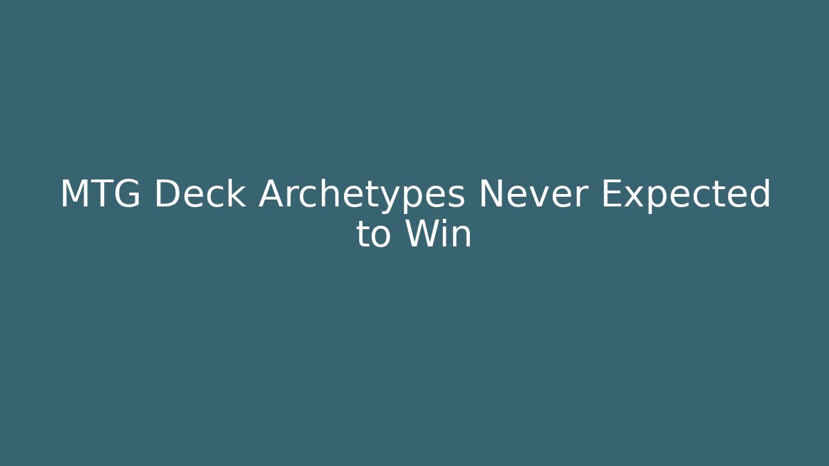 MTG Deck Archetypes Never Expected to Win - Create More Assets