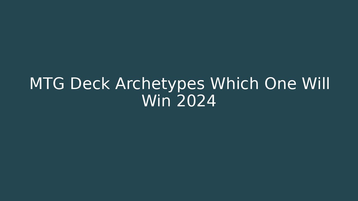 MTG Deck Archetypes Which One Will Win 2024 - Create More Assets