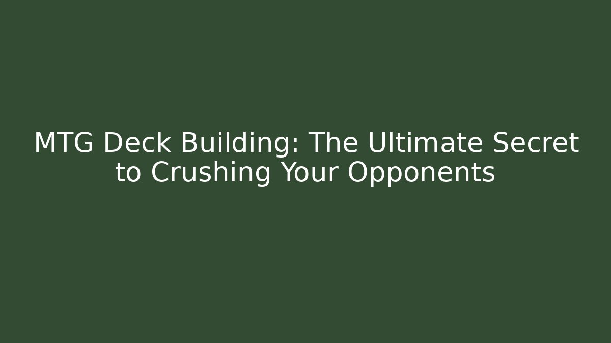 MTG Deck Building: The Ultimate Secret to Crushing Your Opponents