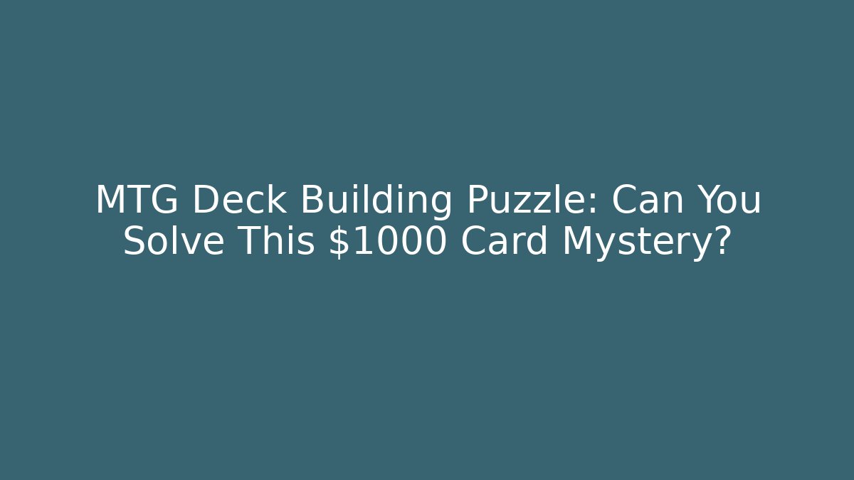 MTG Deck Building Puzzle: Can You Solve This $1000 Card Mystery?
