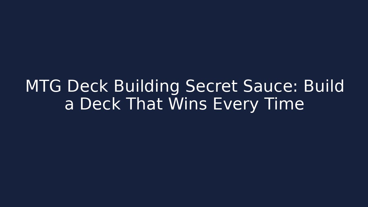 MTG Deck Building Secret Sauce: Build a Deck That Wins Every Time