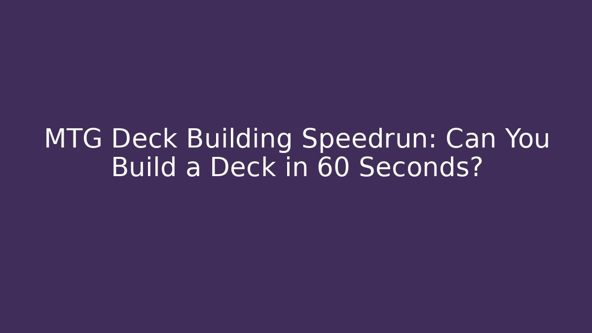 MTG Deck Building Speedrun: Can You Build a Deck in 60 Seconds?