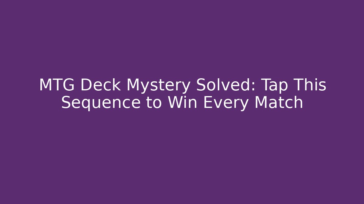 MTG Deck Mystery Solved: Tap This Sequence to Win Every Match