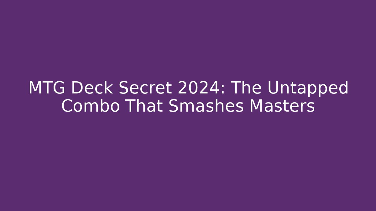 MTG Deck Secret 2024: The Untapped Combo That Smashes Masters