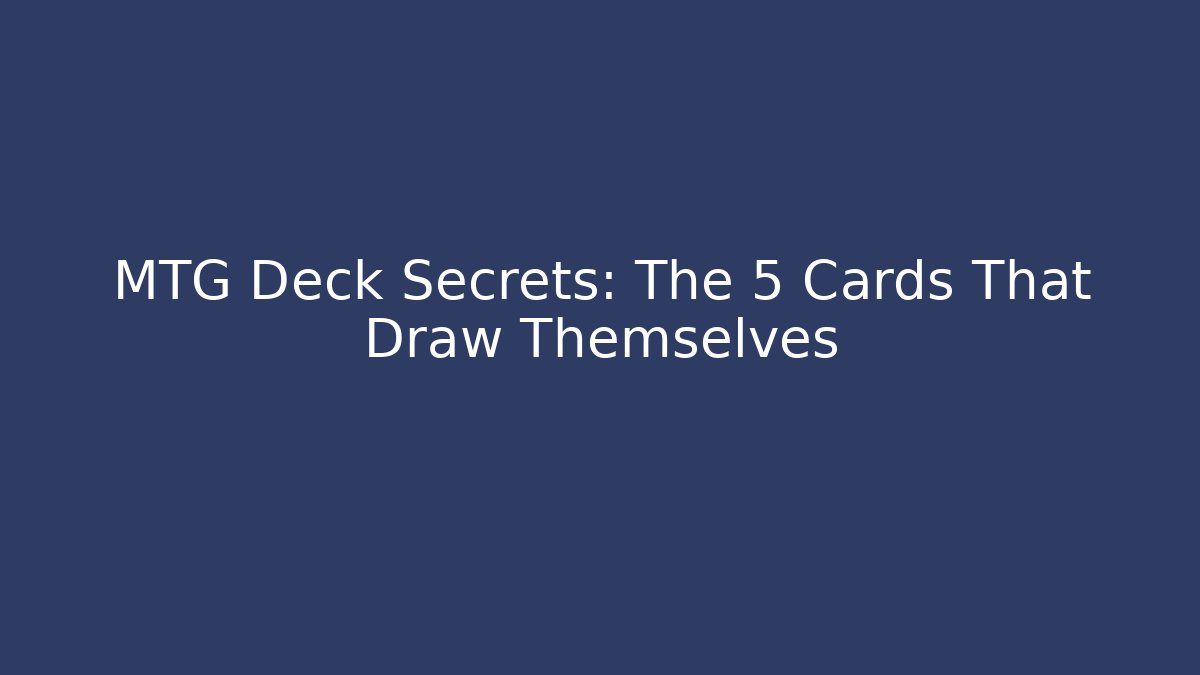 MTG Deck Secrets: The 5 Cards That Draw Themselves - Create More Assets