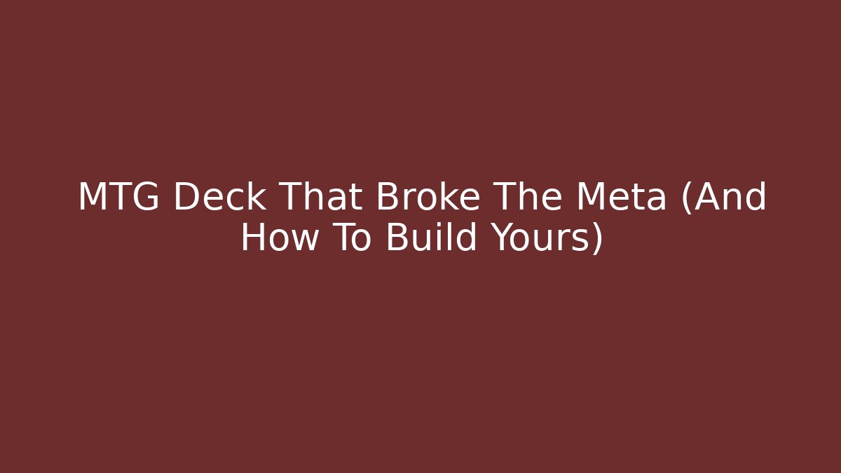 MTG Deck That Broke The Meta (And How To Build Yours)