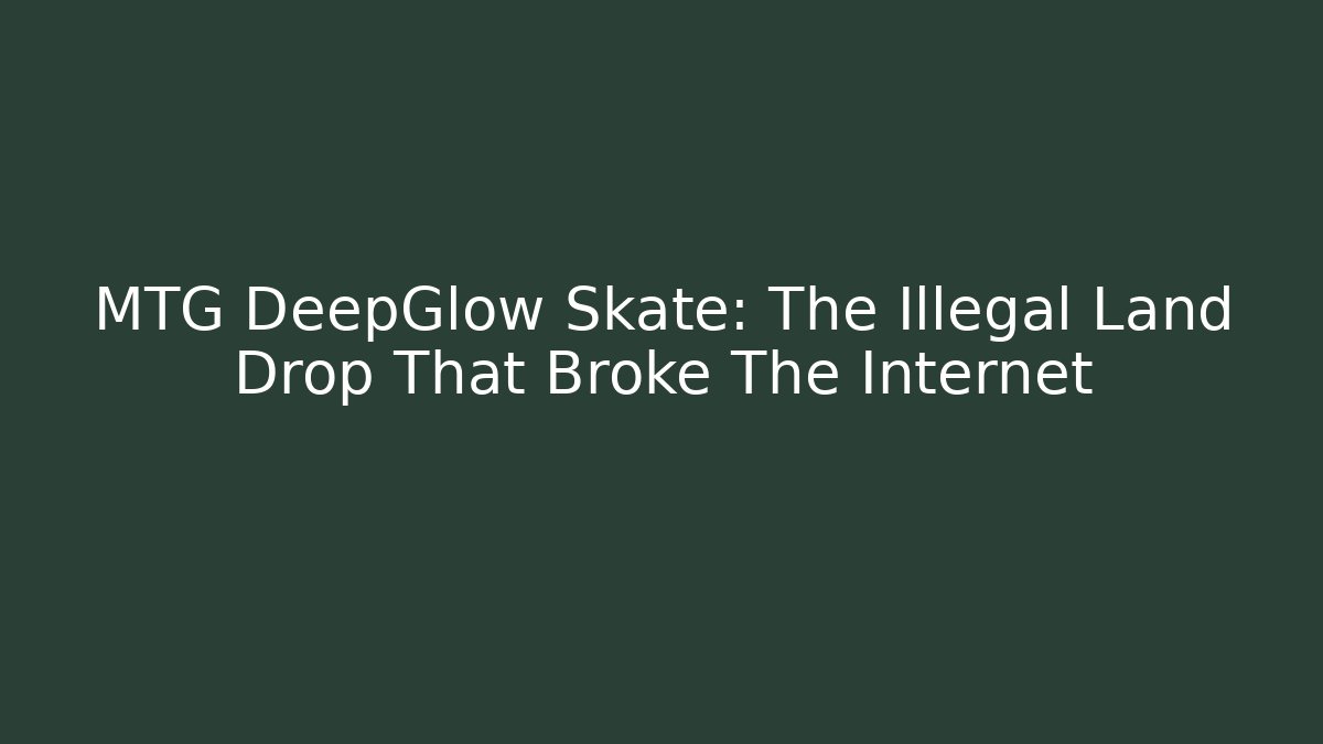 MTG DeepGlow Skate: The Illegal Land Drop That Broke The Internet