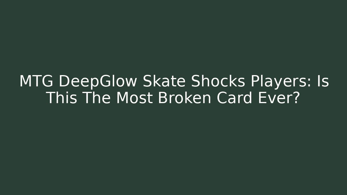 MTG DeepGlow Skate Shocks Players: Is This The Most Broken Card Ever?