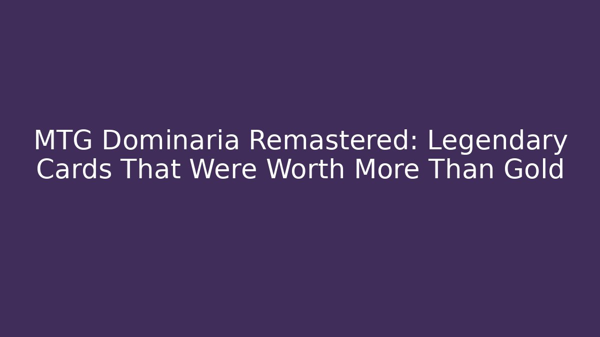 MTG Dominaria Remastered: Legendary Cards That Were Worth More Than Gold