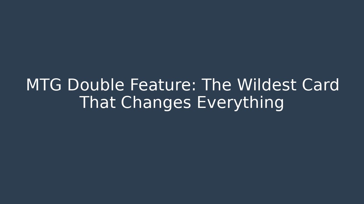 MTG Double Feature: The Wildest Card That Changes Everything