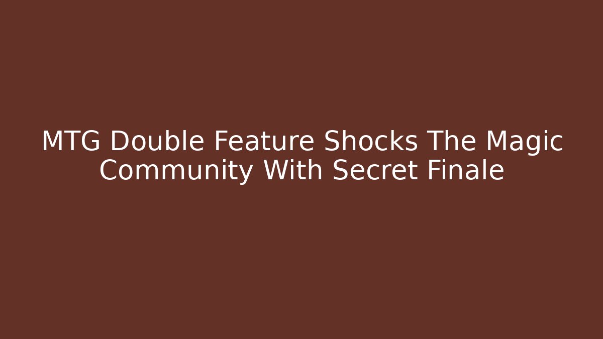 MTG Double Feature Shocks The Magic Community With Secret Finale