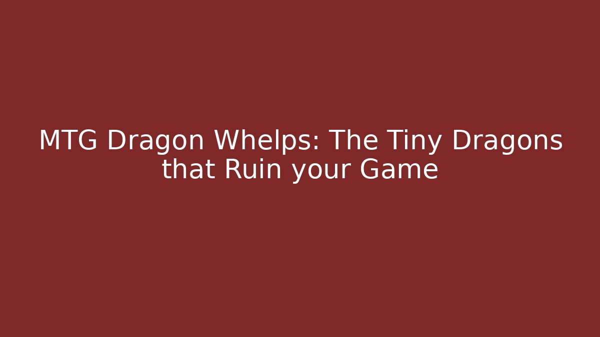 MTG Dragon Whelps: The Tiny Dragons that Ruin your Game