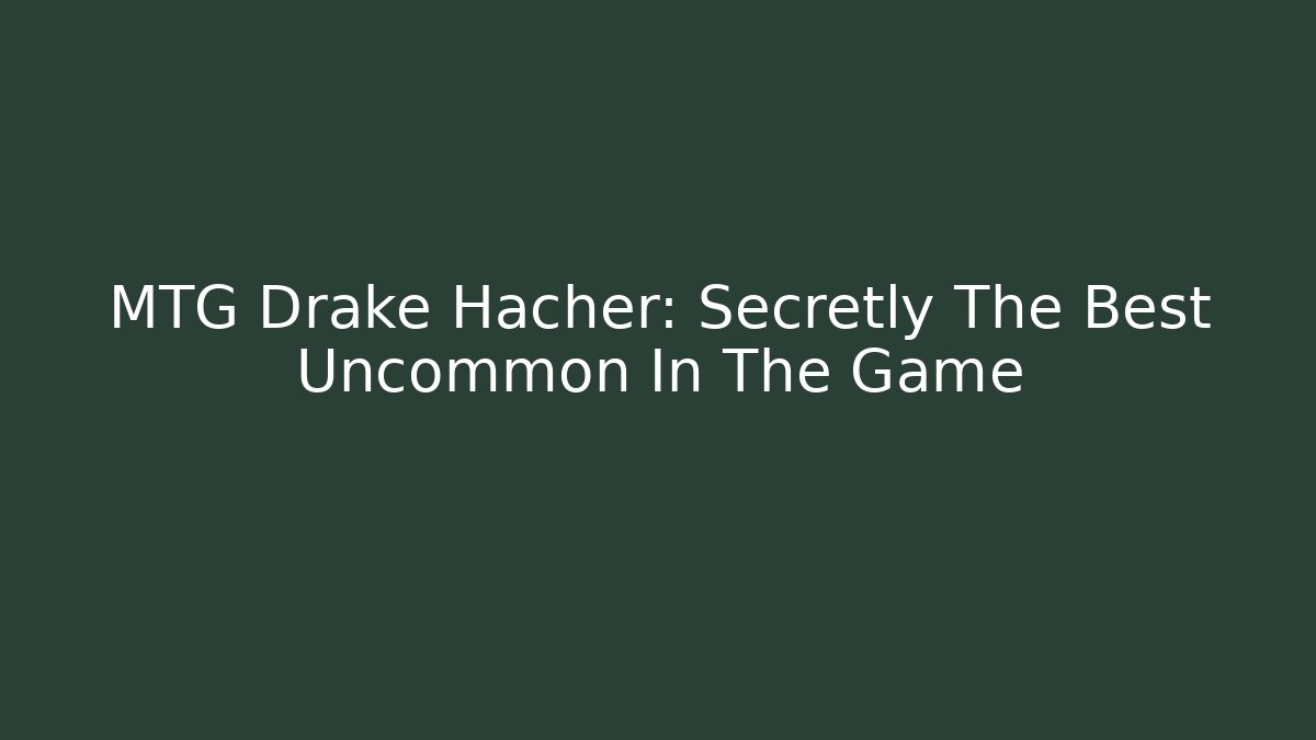 MTG Drake Hacher: Secretly The Best Uncommon In The Game