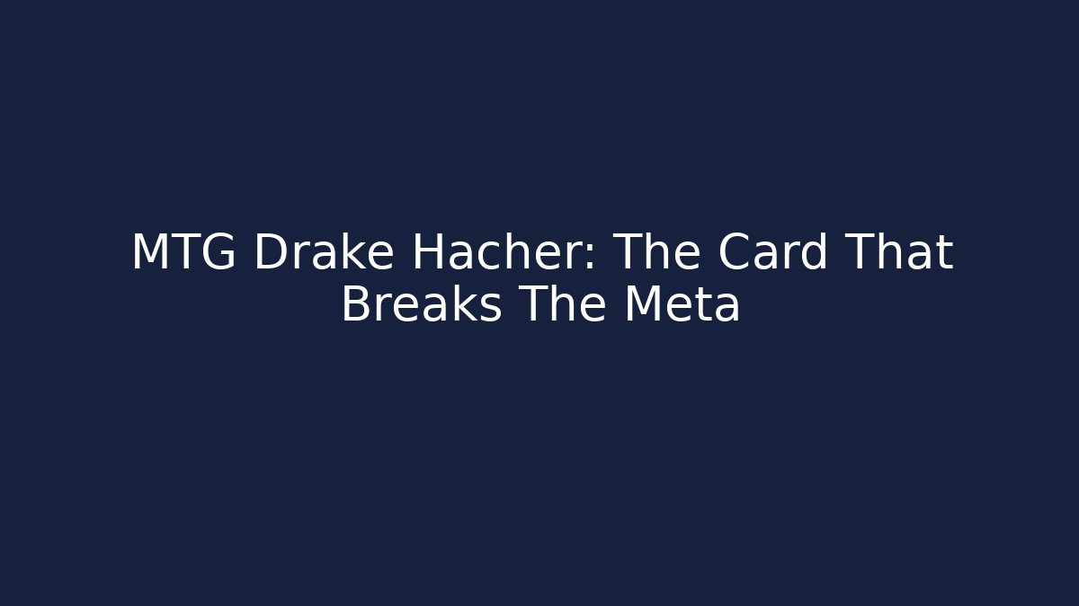 MTG Drake Hacher: The Card That Breaks The Meta