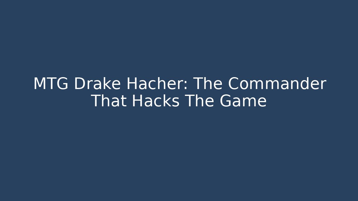 MTG Drake Hacher: The Commander That Hacks The Game