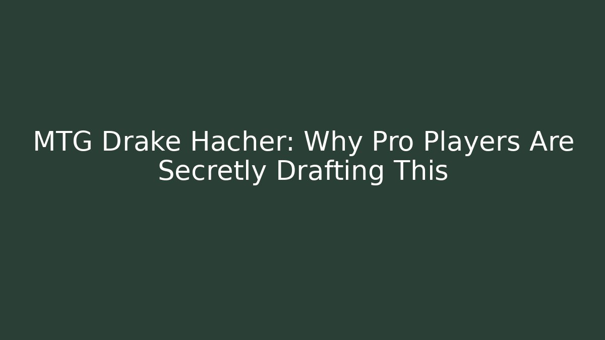 MTG Drake Hacher: Why Pro Players Are Secretly Drafting This