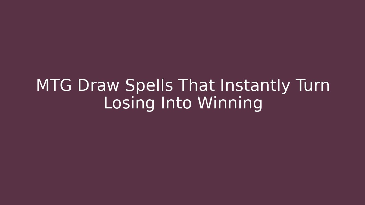 MTG Draw Spells That Instantly Turn Losing Into Winning