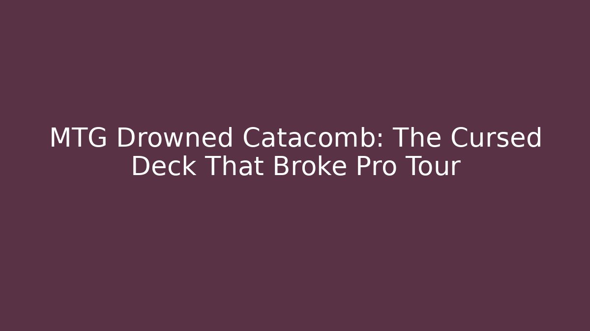 MTG Drowned Catacomb: The Cursed Deck That Broke Pro Tour