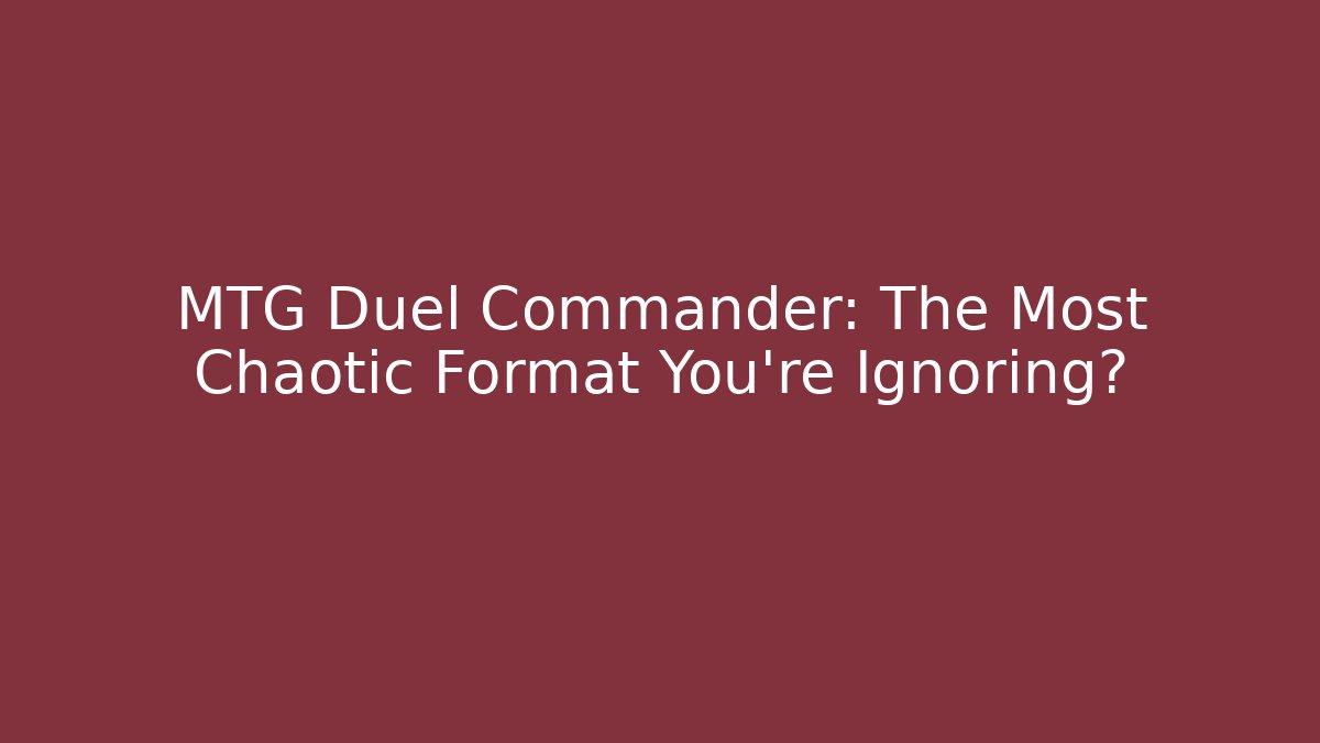 MTG Duel Commander: The Most Chaotic Format You're Ignoring?