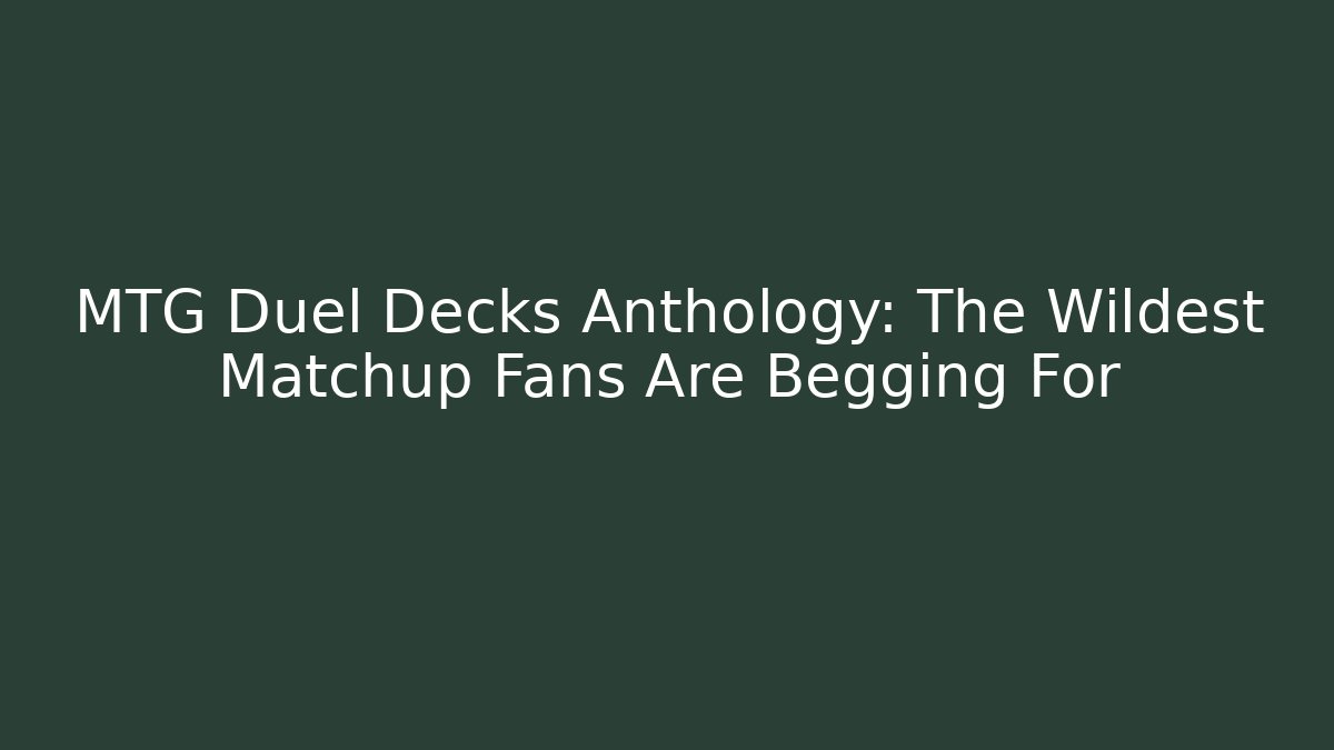 MTG Duel Decks Anthology: The Wildest Matchup Fans Are Begging For