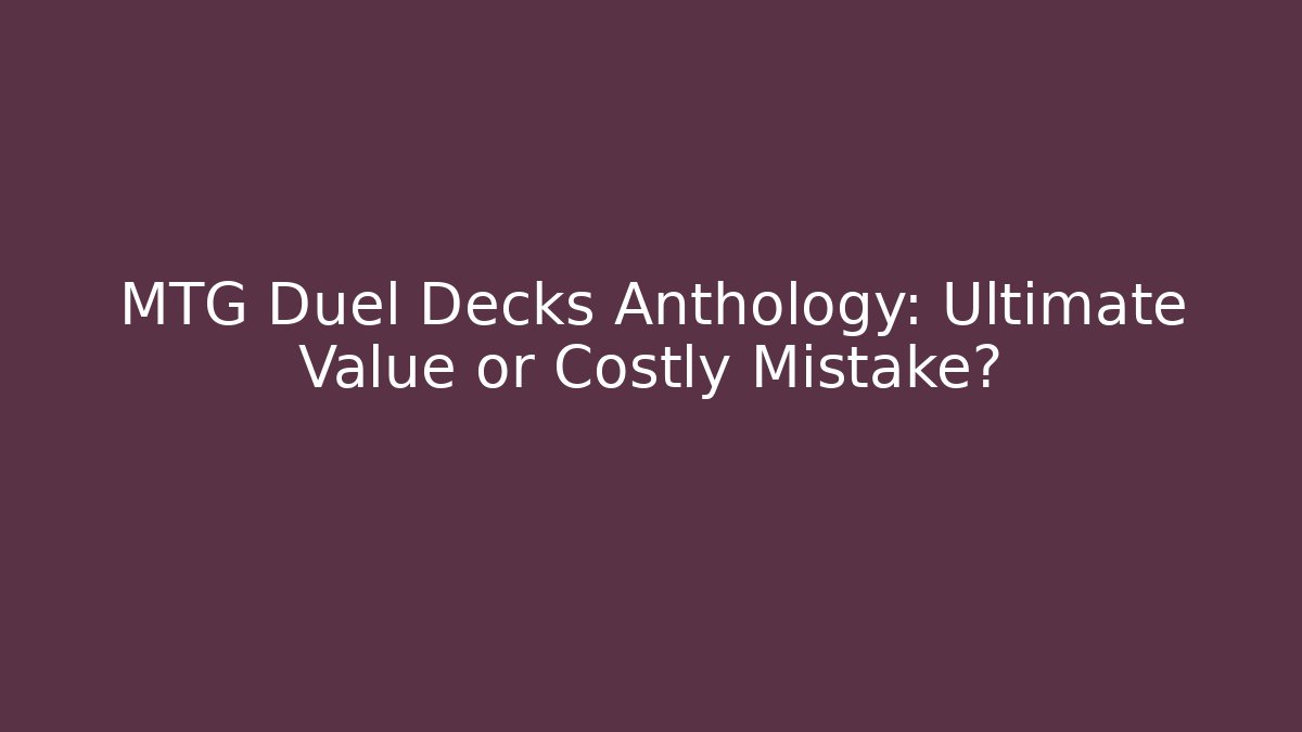 MTG Duel Decks Anthology: Ultimate Value or Costly Mistake?