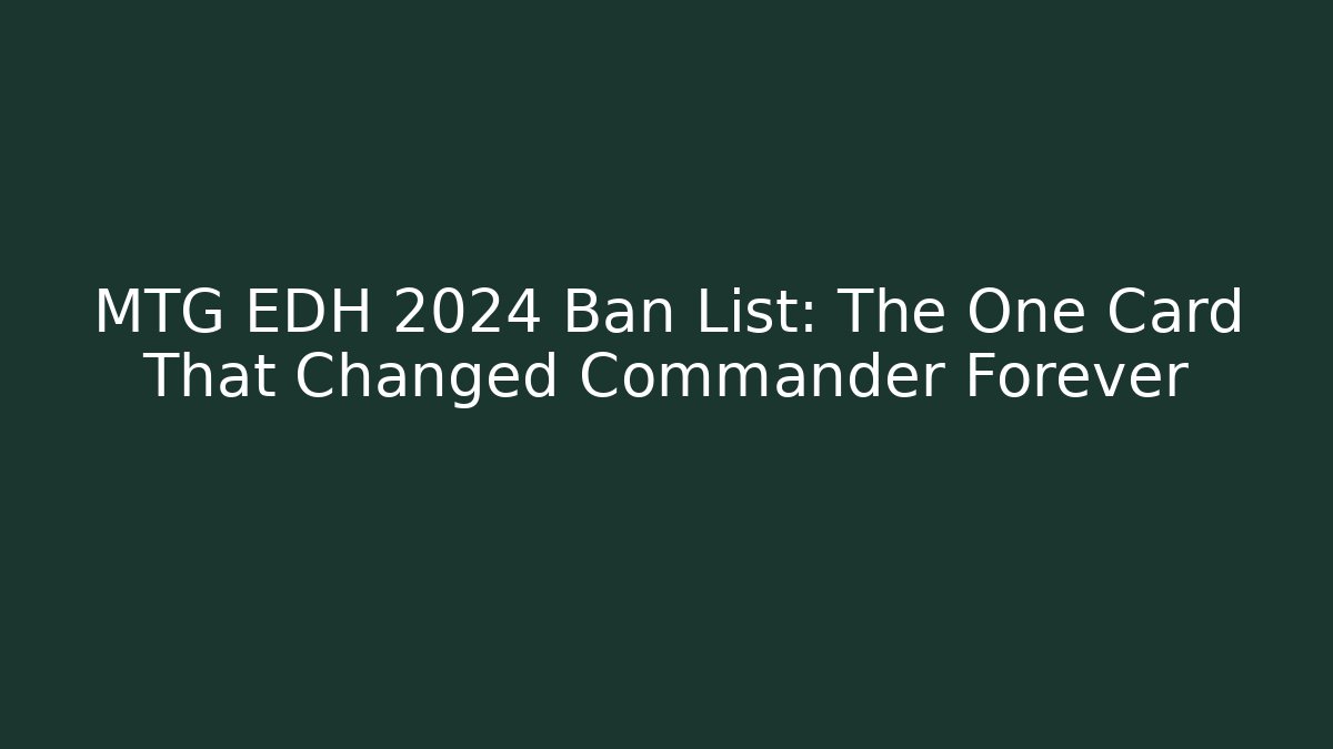 MTG EDH 2024 Ban List: The One Card That Changed Commander Forever