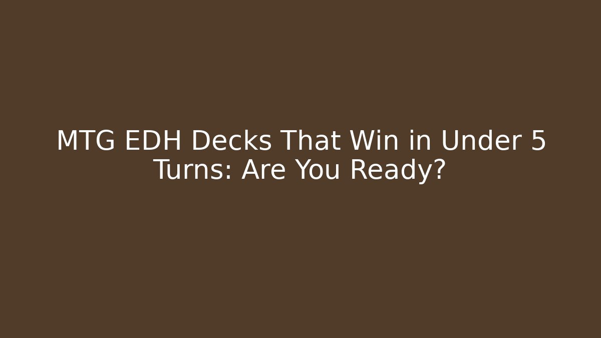 MTG EDH Decks That Win in Under 5 Turns: Are You Ready?
