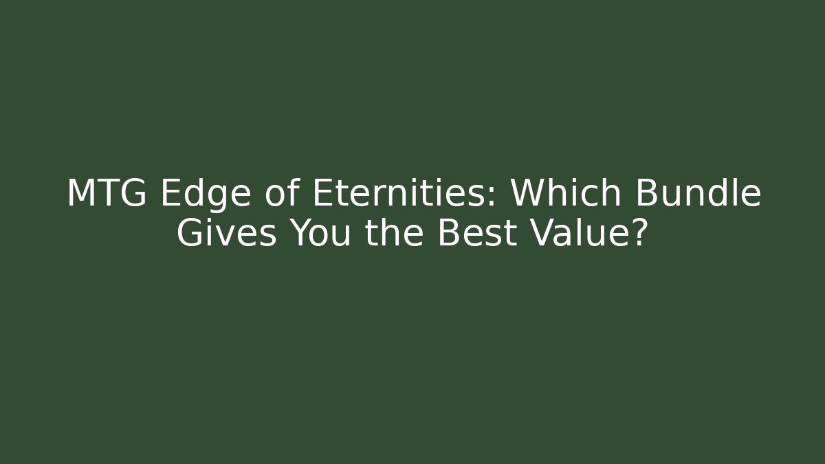 MTG Edge of Eternities: Which Bundle Gives You the Best Value?