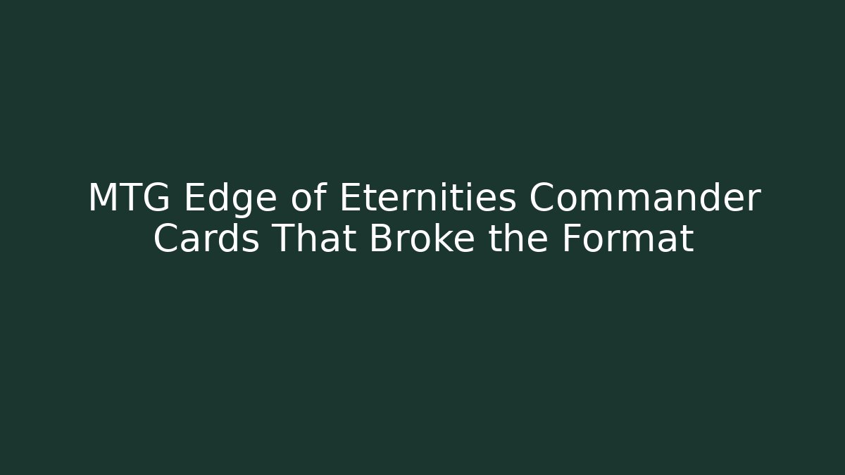 MTG Edge of Eternities Commander Cards That Broke the Format