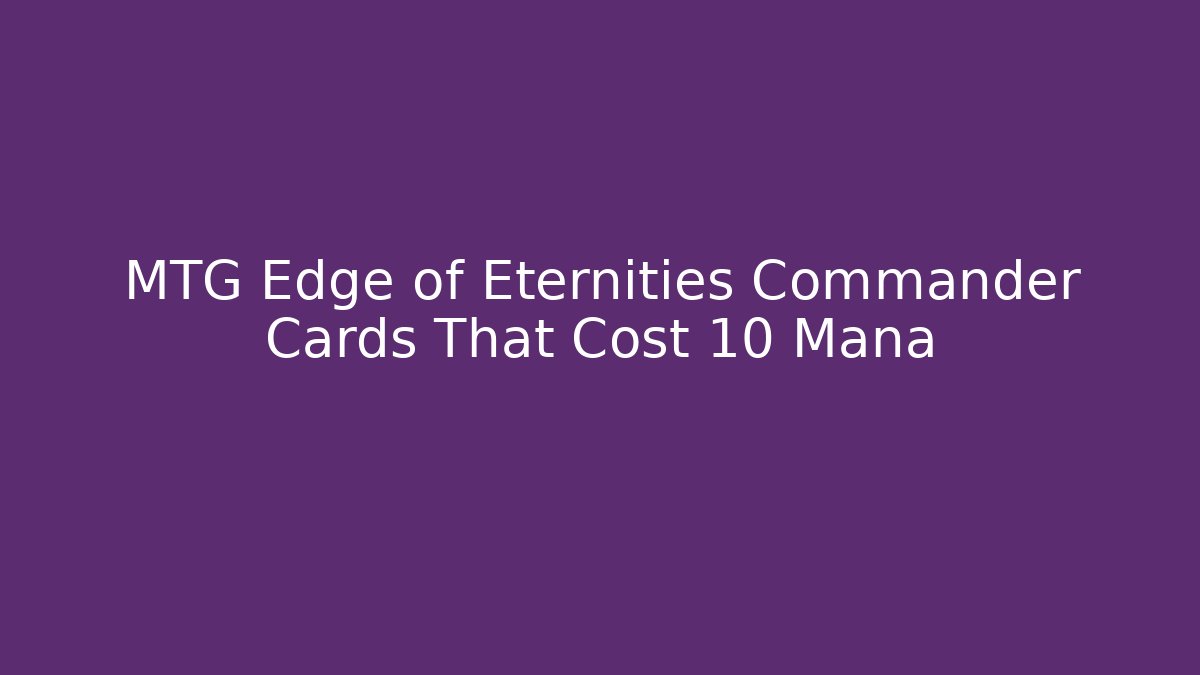 MTG Edge of Eternities Commander Cards That Cost 10+ Mana