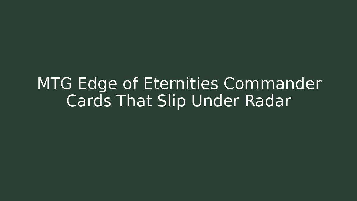 MTG Edge of Eternities Commander Cards That Slip Under Radar