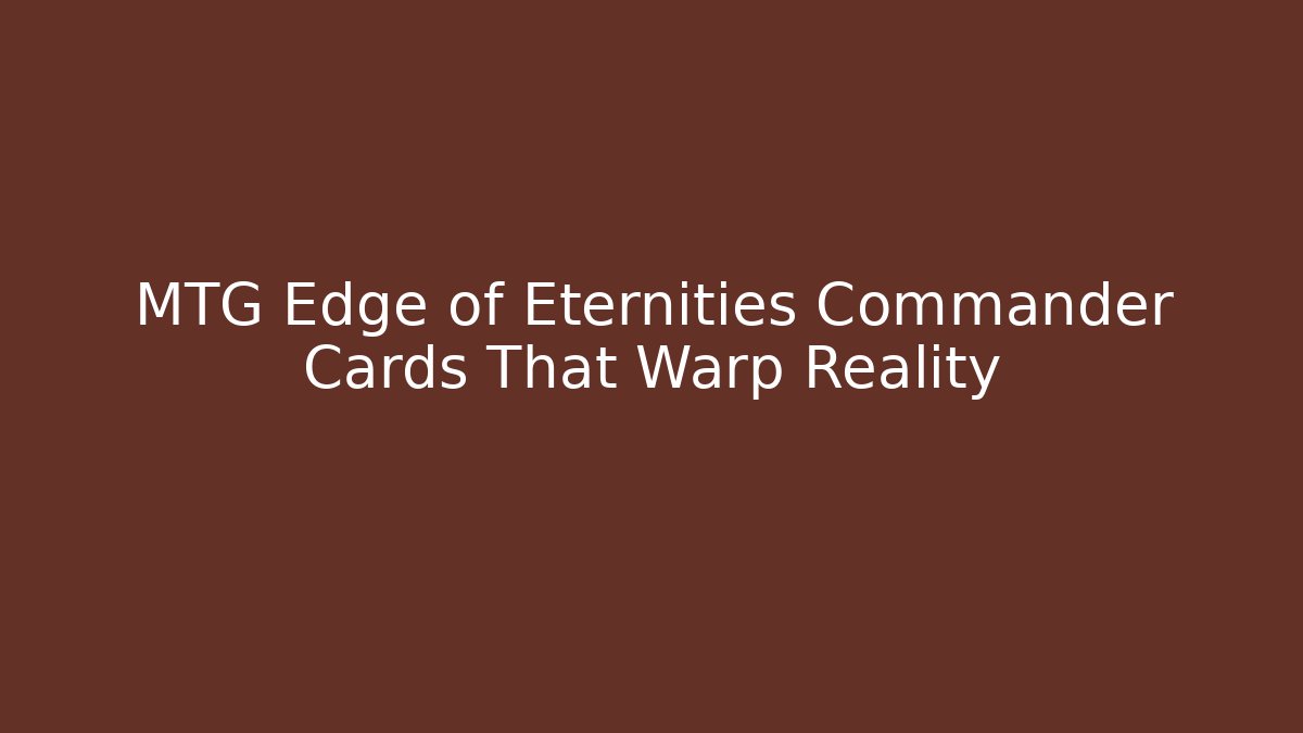 MTG Edge of Eternities Commander Cards That Warp Reality