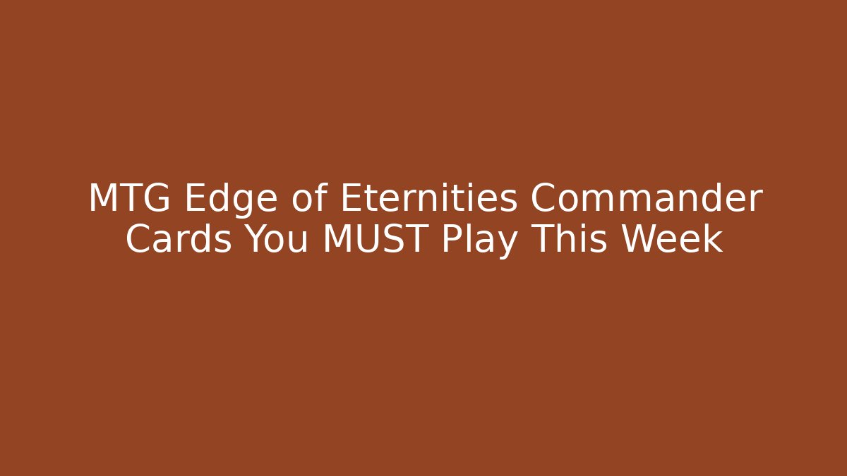 MTG Edge of Eternities Commander Cards You MUST Play This Week