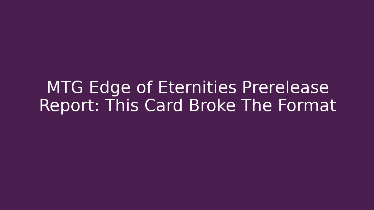 MTG Edge of Eternities Prerelease Report: This Card Broke The Format