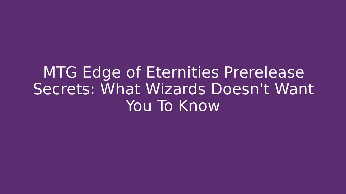 MTG Edge of Eternities Prerelease Secrets: What Wizards Doesn't Want You To Know