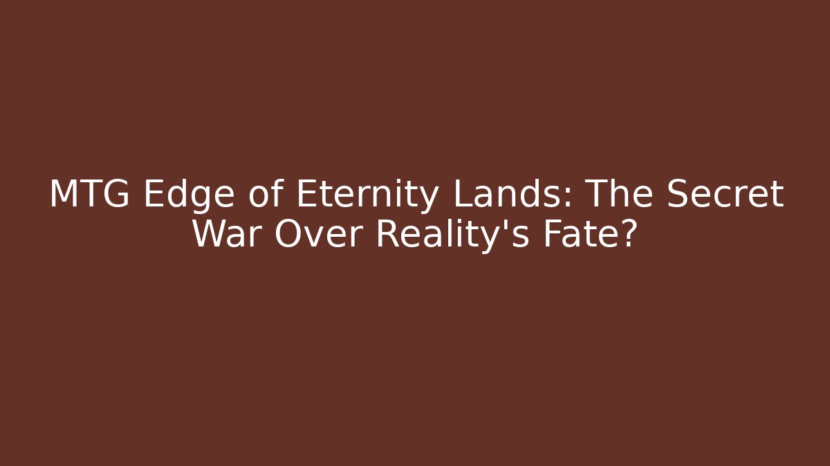 MTG Edge of Eternity Lands: The Secret War Over Reality's Fate?
