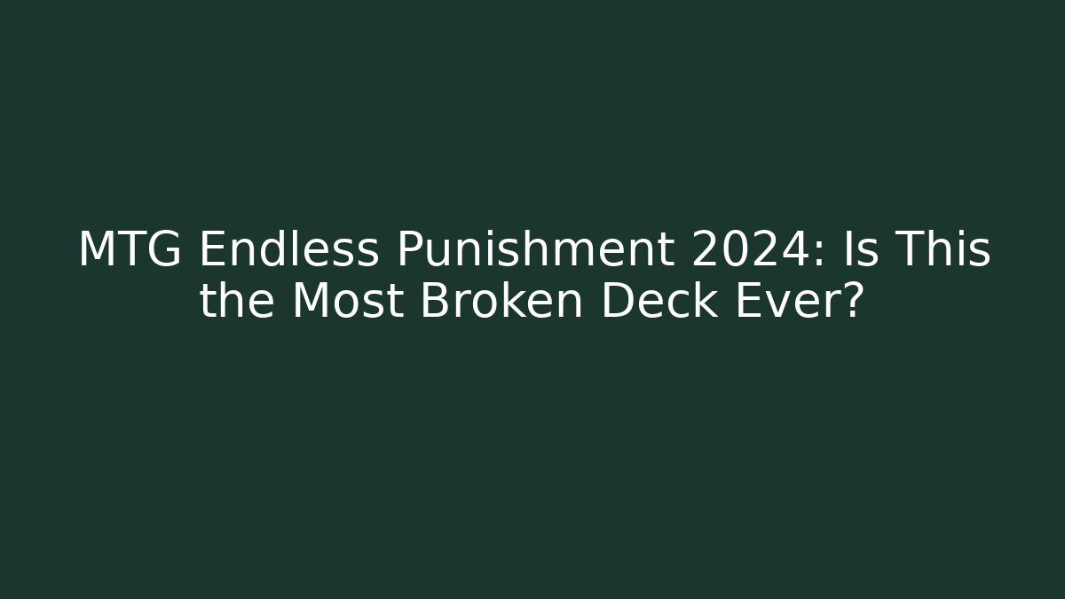 MTG Endless Punishment 2024: Is This the Most Broken Deck Ever?