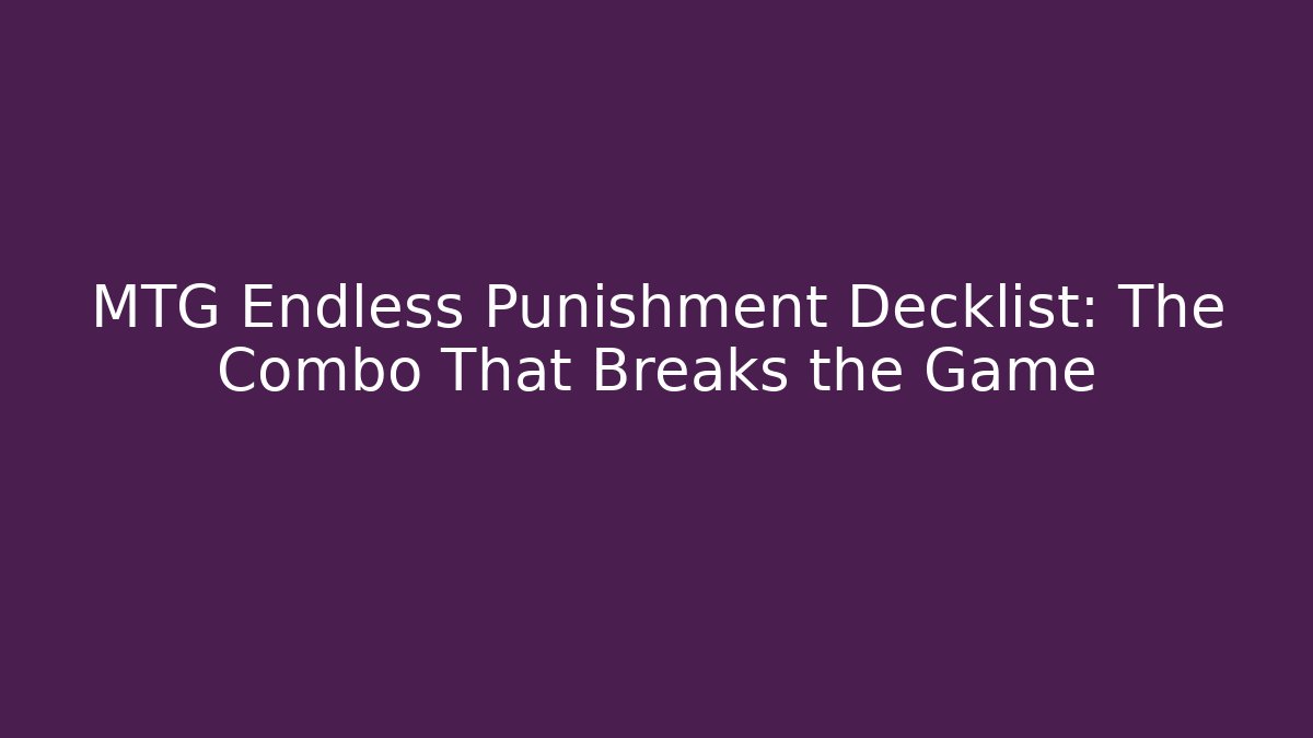 MTG Endless Punishment Decklist: The Combo That Breaks the Game