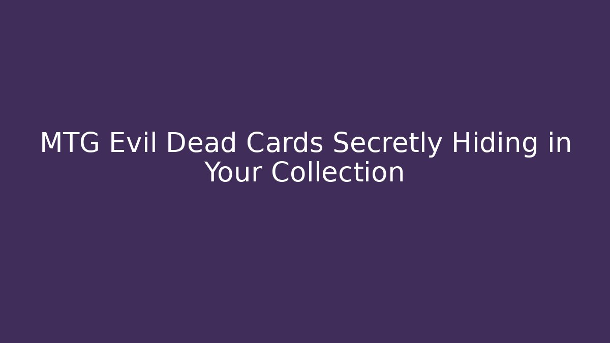 MTG Evil Dead Cards Secretly Hiding in Your Collection
