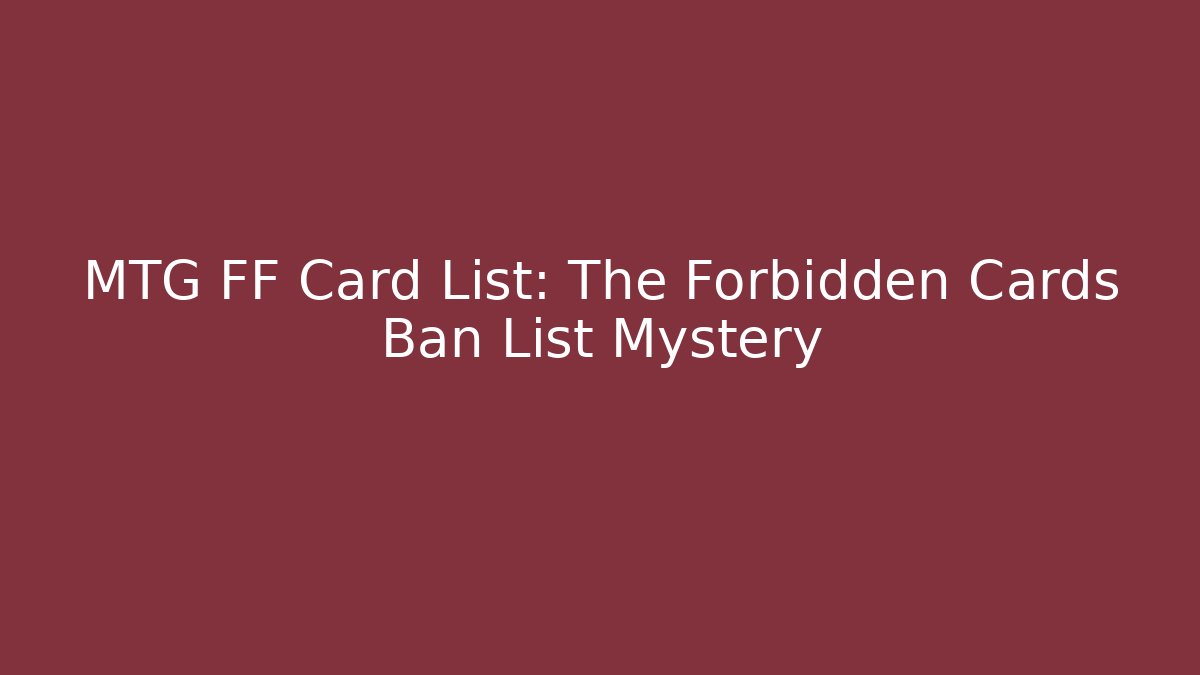 MTG FF Card List: The Forbidden Cards Ban List Mystery
